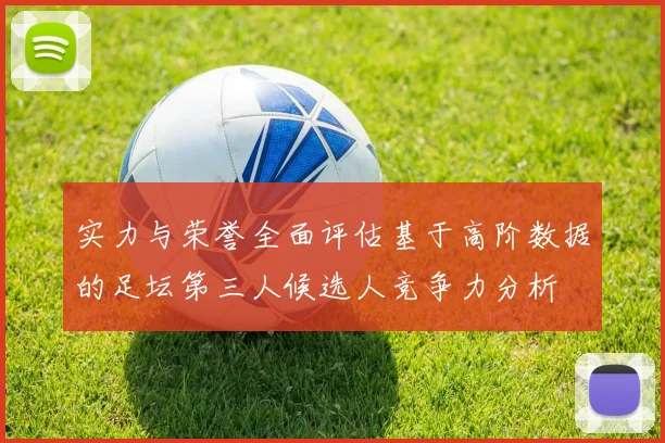 实力与荣誉全面评估基于高阶数据的足坛第三人候选人竞争力分析